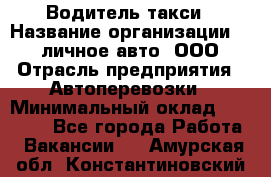 Водитель такси › Название организации ­ 100личное авто, ООО › Отрасль предприятия ­ Автоперевозки › Минимальный оклад ­ 90 000 - Все города Работа » Вакансии   . Амурская обл.,Константиновский р-н